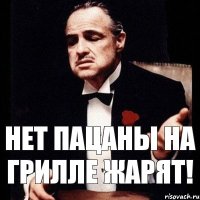 Нет пацаны на грилле жарят!