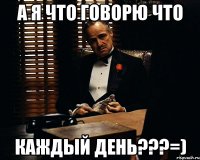 A Я ЧТО ГОВОРЮ ЧТО КАЖДЫЙ ДЕНЬ???=)