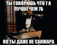 Ты говоришь что 7 а лучше чем 7Б Но ты даже не Санжара