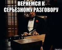 вернемся к серьезному разговору 