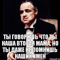 Ты говоришь что ты наша вторая мама, но ты даже не помнишь наших имен