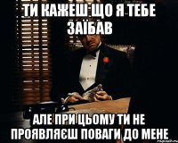 Ти кажеш що я тебе заїбав але при цьому Ти не проявляєш поваги до мене