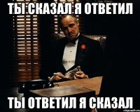 ты сказал я ответил ты ответил я сказал