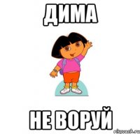 ДИМА НЕ ВОРУЙ