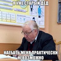 я уже старый дед наебать меня практически невозможно