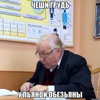 чеши грудь у пьяной обезьяны
