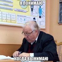 я понимаю когда вынимаю