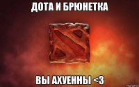 дота и брюнетка вы ахуенны <3