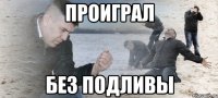 проиграл без подливы