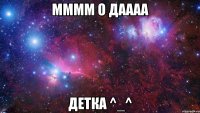 Мммм о даааа Детка ^_^