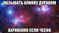 называть Алинку дураком ахриненно если чесно