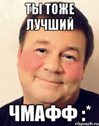 ты тоже лучший чмафф :*