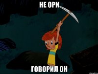 не ори говорил он