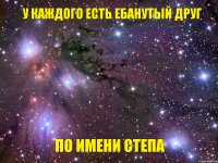 У каждого есть ебанутый друг ПО ИМЕНИ СТЕПА