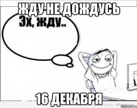 Жду не дождусь 16 декабря