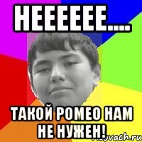 Нееееее.... Такой Ромео нам не нужен!