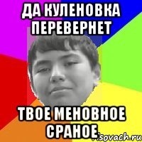 Да Куленовка перевернет Твое Меновное сраное