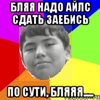 Бляя надо Айлс сдать заебись По сути, бляяя.....