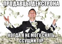 Продавцы декстрона когда я не могу снять ссущий гур