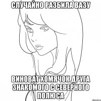 Случайно разбила вазу Виноват хомячок друга знакомого с Северного полюса