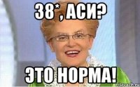 38*, Аси? Это норма!