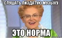 Слушать пиздатую музыку это норма