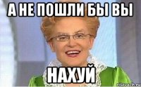 А НЕ ПОШЛИ БЫ ВЫ НАХУЙ