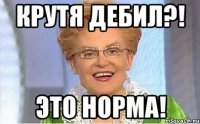 КРУТЯ ДЕБИЛ?! ЭТО НОРМА!