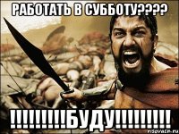 работать в субботу???? !!!!!!!!!БУДУ!!!!!!!!!