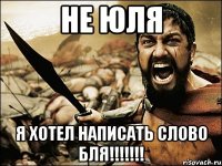 не юля я хотел написать слово БЛЯ!!!!!!!