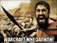  Warcraft мне запили!