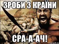 Зроби з країни СРА-А-АЧ!