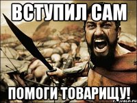 ВСТУПИЛ САМ ПОМОГИ ТОВАРИЩУ!