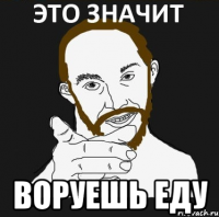  ВОРУЕШЬ ЕДУ