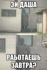 Эй Даша Работаешь завтра?