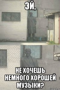 Эй, не хочешь немного хорошей музыки?