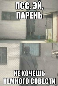 Псс, эй, парень Не хочешь немного СОВЕСТИ