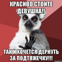 КРАСИВО СТОИТЕ ДЕВУШКА!! ТАК И ХОЧЕТСЯ ДЕРНУТЬ ЗА ПОДТЯЖЕЧКУ!!!