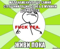 мала намекнула шо самий страшний пацик до неъ в мужики добивается живи пока