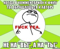 когда в комментариях к фику ты обращаешься к автору не на "вы", а на "ты"