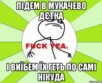 підем в мукачево дєтка і виїбем їх геть по самі нікуда