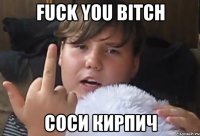 Fuck you bitch соси кирпич