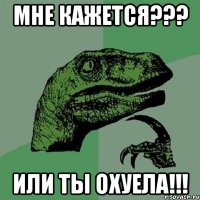 Мне кажется??? Или ты охуела!!!