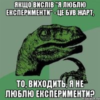 Якщо вислів "я люблю експерименти" - це був жарт, То, виходить, я не люблю експерименти?