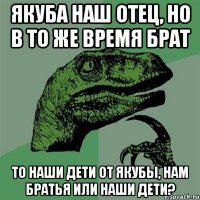 Якуба наш отец, но в то же время брат То наши дети от Якубы, нам братья или наши дети?