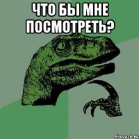 Что бы мне посмотреть? 