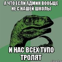 А что если админ вообще не с нашей школы и нас всех тупо тролят