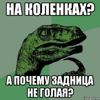 на коленках? а почему задница не голая?