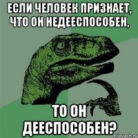 Если человек признает, что он недееспособен, то он дееспособен?