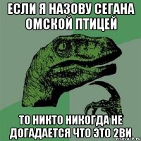 Если я назову Сегана омской птицей то никто никогда не догадается что это 2ви